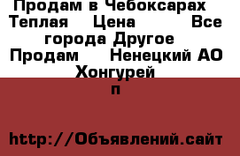 Продам в Чебоксарах!!!Теплая! › Цена ­ 250 - Все города Другое » Продам   . Ненецкий АО,Хонгурей п.